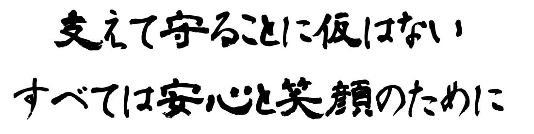 テキスト:支えて守ることに仮はない、すべては、安心と笑顔のために